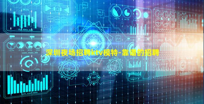 深圳夜场招聘ktv模特-靠谱的招聘